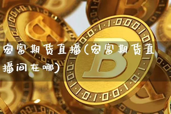 宏富期货直播(宏富期货直播间在哪)_https://www.jianghaiboli.com_恒指期货_第1张