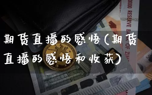 期货直播的感悟(期货直播的感悟和收获)_https://www.jianghaiboli.com_黄金期货_第1张