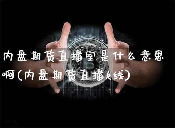 内盘期货直播室是什么意思啊(内盘期货直播k线)_https://www.jianghaiboli.com_期货_第1张