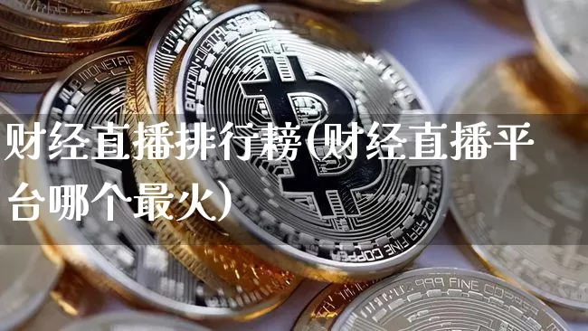 财经直播排行耪(财经直播平台哪个最火)_https://www.jianghaiboli.com_原油期货_第1张