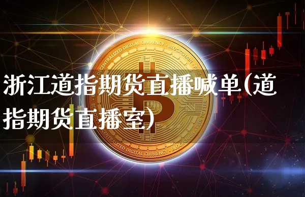 浙江道指期货直播喊单(道指期货直播室)_https://www.jianghaiboli.com_原油期货_第1张