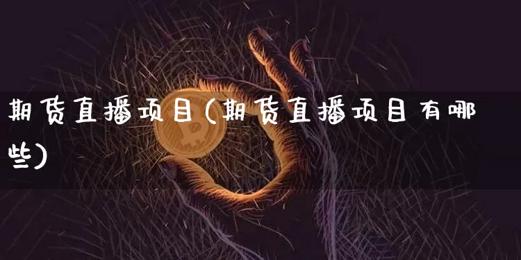 期货直播项目(期货直播项目有哪些)_https://www.jianghaiboli.com_原油期货_第1张
