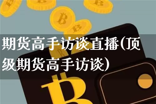 期货高手访谈直播(顶级期货高手访谈)_https://www.jianghaiboli.com_外盘期货_第1张
