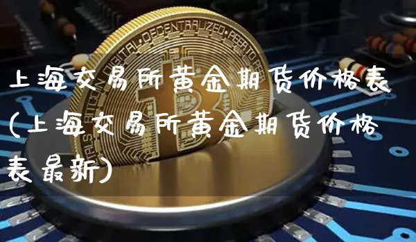 上海交易所黄金期货价格表(上海交易所黄金期货价格表最新)_https://www.jianghaiboli.com_外盘期货_第1张