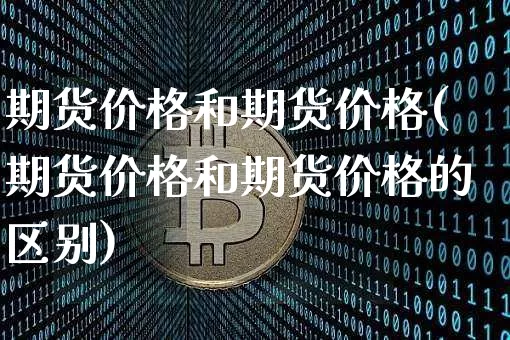 期货价格和期货价格(期货价格和期货价格的区别)_https://www.jianghaiboli.com_外盘期货_第1张
