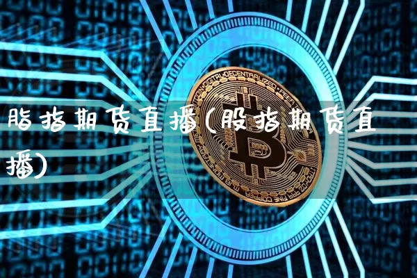 脂指期货直播(股指期货直播)_https://www.jianghaiboli.com_期货_第1张