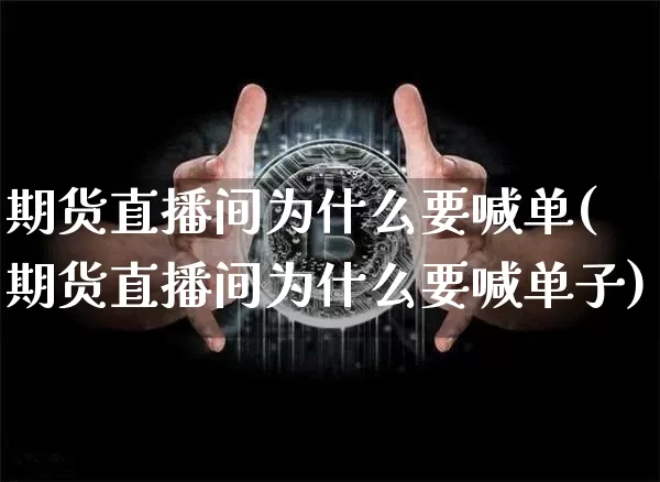 期货直播间为什么要喊单(期货直播间为什么要喊单子)_https://www.jianghaiboli.com_期货_第1张