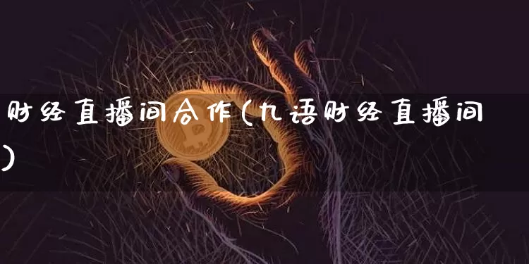 财经直播间合作(九语财经直播间)_https://www.jianghaiboli.com_黄金期货_第1张