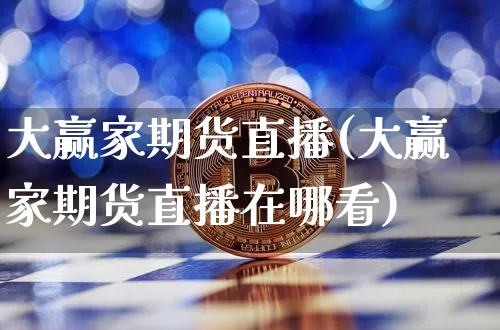 大赢家期货直播(大赢家期货直播在哪看)_https://www.jianghaiboli.com_恒指期货_第1张