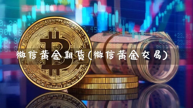 微信黄金期货(微信黄金交易)_https://www.jianghaiboli.com_期货_第1张
