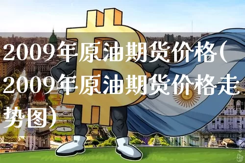 2009年原油期货价格(2009年原油期货价格走势图)_https://www.jianghaiboli.com_黄金期货_第1张