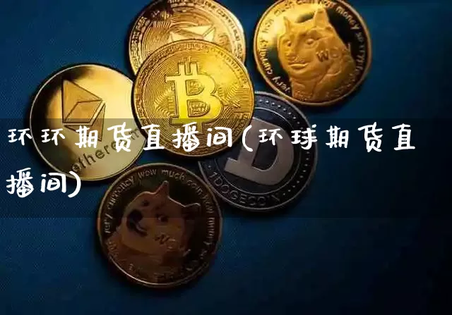 环环期货直播间(环球期货直播间)_https://www.jianghaiboli.com_恒指期货_第1张