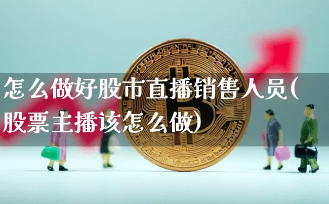 怎么做好股市直播销售人员(股票主播该怎么做)_https://www.jianghaiboli.com_期货_第1张