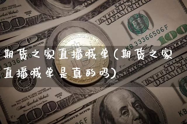 期货之家直播喊单(期货之家直播喊单是真的吗)_https://www.jianghaiboli.com_原油期货_第1张
