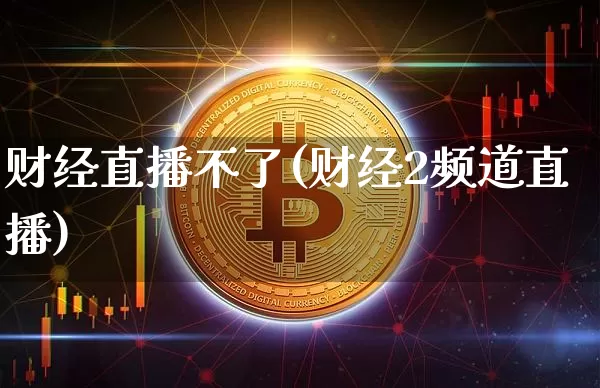 财经直播不了(财经2频道直播)_https://www.jianghaiboli.com_外盘期货_第1张