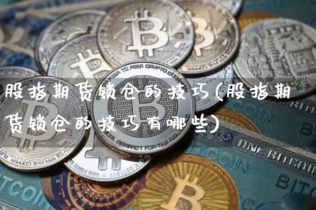 股指期货锁仓的技巧(股指期货锁仓的技巧有哪些)_https://www.jianghaiboli.com_黄金期货_第1张