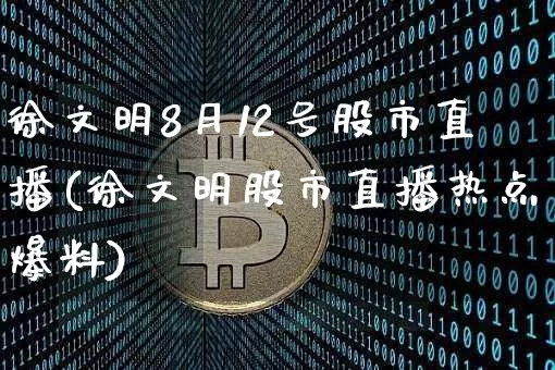 徐文明8月12号股市直播(徐文明股市直播热点爆料)_https://www.jianghaiboli.com_期货_第1张