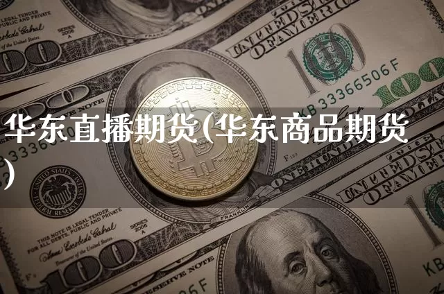 华东直播期货(华东商品期货)_https://www.jianghaiboli.com_期货_第1张