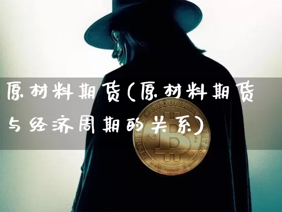 原材料期货(原材料期货与经济周期的关系)_https://www.jianghaiboli.com_黄金期货_第1张