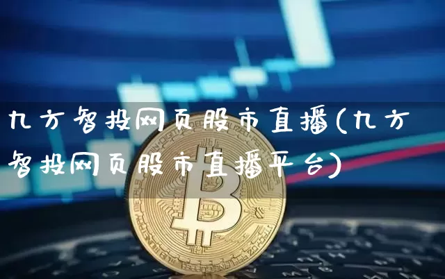 九方智投网页股市直播(九方智投网页股市直播平台)_https://www.jianghaiboli.com_期货_第1张