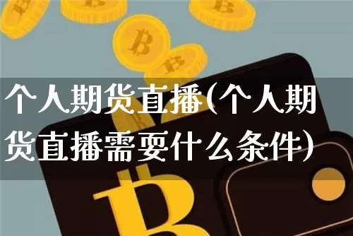 个人期货直播(个人期货直播需耍什么条件)_https://www.jianghaiboli.com_原油期货_第1张