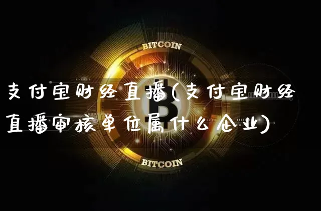 支付宝财经直播(支付宝财经直播审核单位属什么企业)_https://www.jianghaiboli.com_原油期货_第1张