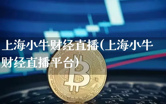 上海小牛财经直播(上海小牛财经直播平台)_https://www.jianghaiboli.com_黄金期货_第1张