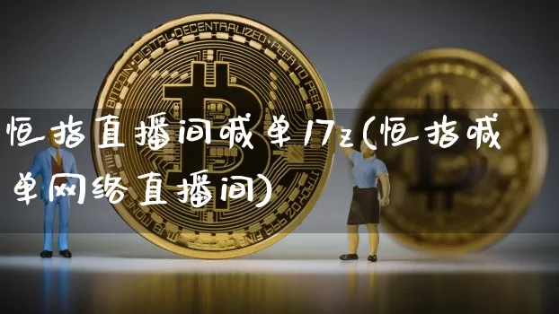恒指直播间喊单17z(恒指喊单网络直播间)_https://www.jianghaiboli.com_恒指期货_第1张