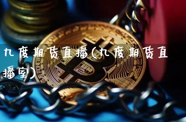 九度期货直播(九度期货直播室)_https://www.jianghaiboli.com_黄金期货_第1张