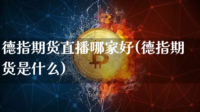 德指期货直播哪家好(德指期货是什么)_https://www.jianghaiboli.com_恒指期货_第1张
