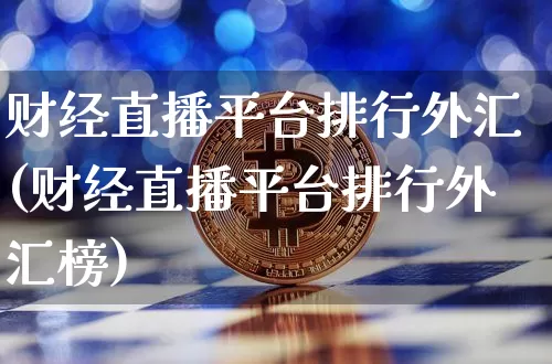 财经直播平台排行外汇(财经直播平台排行外汇榜)_https://www.jianghaiboli.com_原油期货_第1张