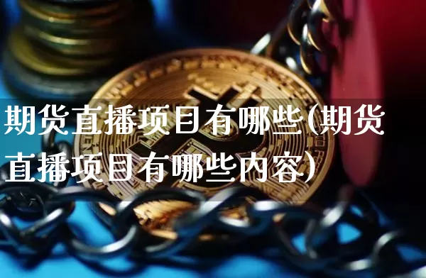 期货直播项目有哪些(期货直播项目有哪些内容)_https://www.jianghaiboli.com_期货_第1张