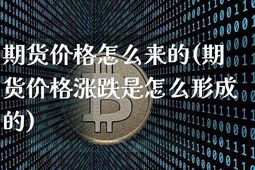期货价格怎么来的(期货价格涨跌是怎么形成的)_https://www.jianghaiboli.com_原油期货_第1张