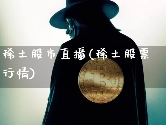稀土股市直播(稀土股票行情)_https://www.jianghaiboli.com_期货_第1张