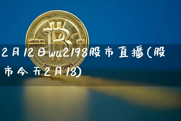 2月12日wu2198股市直播(股市今天2月18)_https://www.jianghaiboli.com_期货_第1张