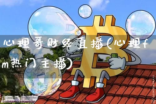 心理哥财经直播(心理fm热门主播)_https://www.jianghaiboli.com_外盘期货_第1张