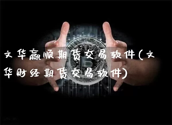 文华赢顺期货交易软件(文华财经期货交易软件)_https://www.jianghaiboli.com_期货_第1张