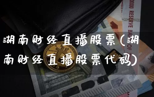 湖南财经直播股票(湖南财经直播股票代码)_https://www.jianghaiboli.com_外盘期货_第1张