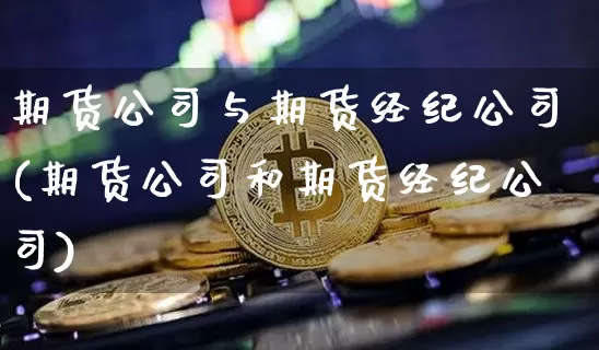 期货公司与期货经纪公司(期货公司和期货经纪公司)_https://www.jianghaiboli.com_恒指期货_第1张