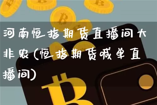 河南恒指期货直播间大非农(恒指期货喊单直播间)_https://www.jianghaiboli.com_期货_第1张
