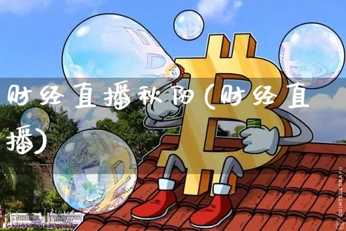 财经直播秋阳(财经直播)_https://www.jianghaiboli.com_黄金期货_第1张
