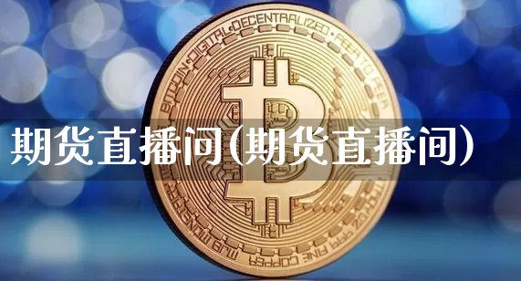 期货直播问(期货直播间)_https://www.jianghaiboli.com_期货_第1张