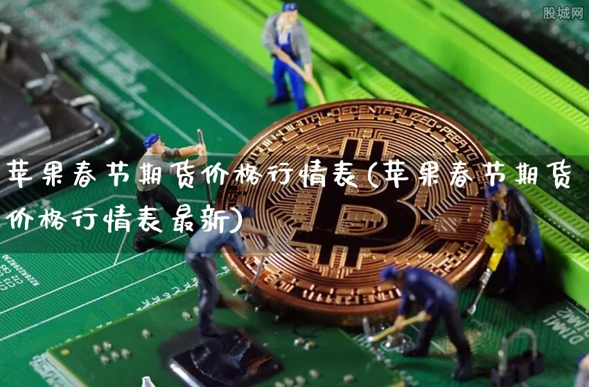 苹果春节期货价格行情表(苹果春节期货价格行情表最新)_https://www.jianghaiboli.com_原油期货_第1张
