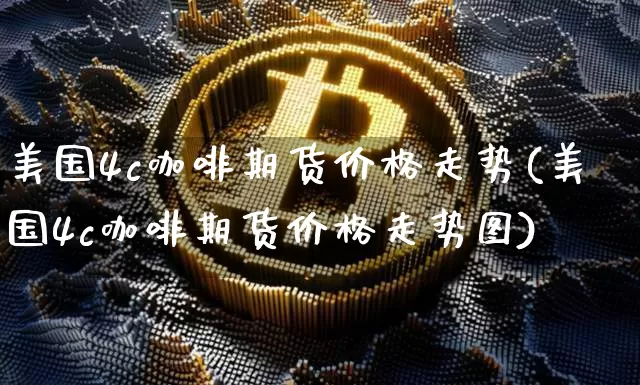 美国4c咖啡期货价格走势(美国4c咖啡期货价格走势图)_https://www.jianghaiboli.com_外盘期货_第1张