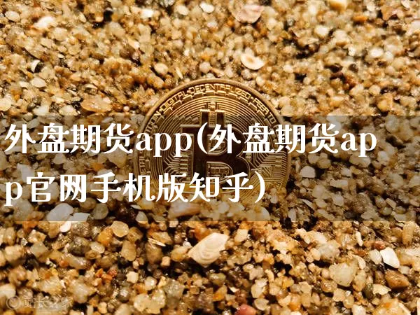 外盘期货app(外盘期货app官网手机版知乎)_https://www.jianghaiboli.com_黄金期货_第1张