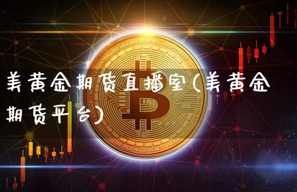 美黄金期货直播室(美黄金期货平台)_https://www.jianghaiboli.com_原油期货_第1张
