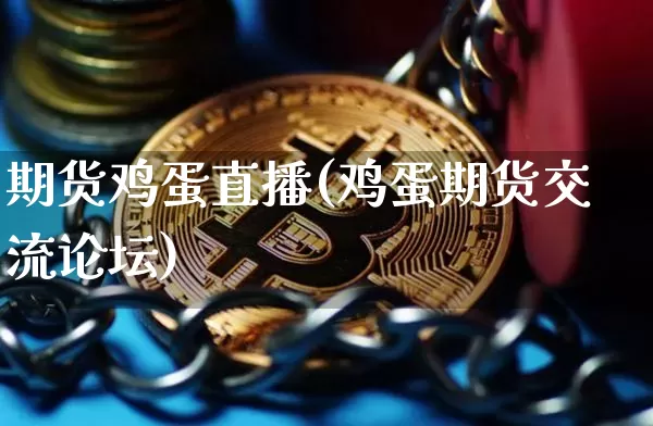期货鸡蛋直播(鸡蛋期货交流论坛)_https://www.jianghaiboli.com_原油期货_第1张