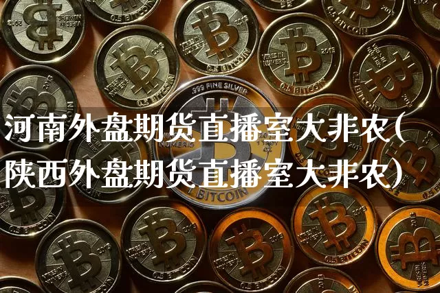 河南外盘期货直播室大非农(陕西外盘期货直播室大非农)_https://www.jianghaiboli.com_期货_第1张