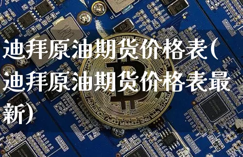 迪拜原油期货价格表(迪拜原油期货价格表最新)_https://www.jianghaiboli.com_原油期货_第1张