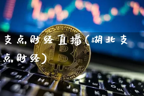 支点财经直播(湖北支点财经)_https://www.jianghaiboli.com_外盘期货_第1张